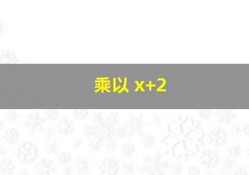 乘以 x+2